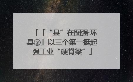 「“县”在图强·环县②」以三个第一挺起强工业“硬脊梁”