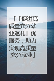 「促进高质量充分就业巡礼」优服务，助力实现高质量充分就业