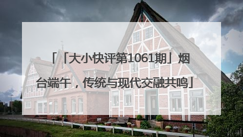「大小快评第1061期」烟台端午，传统与现代交融共鸣