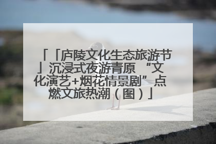 「庐陵文化生态旅游节」沉浸式夜游青原 “文化演艺+烟花情景剧”点燃文旅热潮（图）