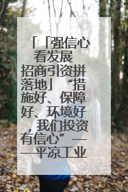 「强信心 看发展 招商引资拼落地」“措施好、保障好、环境好，我们投资有信心”——平凉工业园区医药原料绿色制造项目见闻
