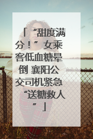 “甜度满分！”女乘客低血糖晕倒 襄阳公交司机紧急“送糖救人”