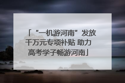 “一机游河南”发放千万元专项补贴 助力高考学子畅游河南