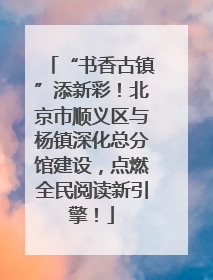 “书香古镇”添新彩！北京市顺义区与杨镇深化总分馆建设，点燃全民阅读新引擎！