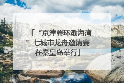 “京津冀环渤海湾”七城市龙舟邀请赛在秦皇岛举行
