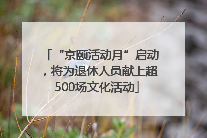 “京颐活动月”启动，将为退休人员献上超500场文化活动