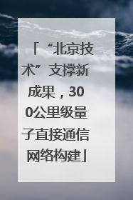 “北京技术”支撑新成果，300公里级量子直接通信网络构建