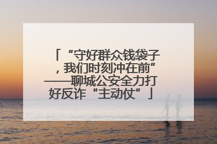 “守好群众钱袋子，我们时刻冲在前”——聊城公安全力打好反诈“主动仗”