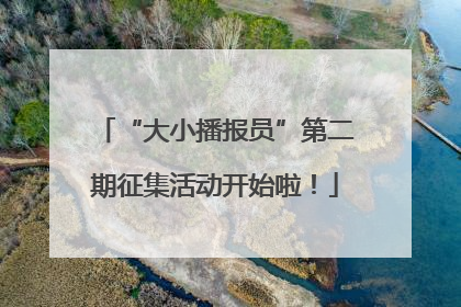 “大小播报员”第二期征集活动开始啦！