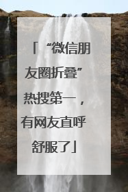 “微信朋友圈折叠”热搜第一，有网友直呼舒服了