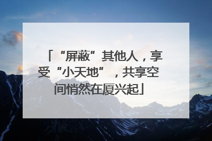 “屏蔽”其他人，享受“小天地”，共享空间悄然在厦兴起