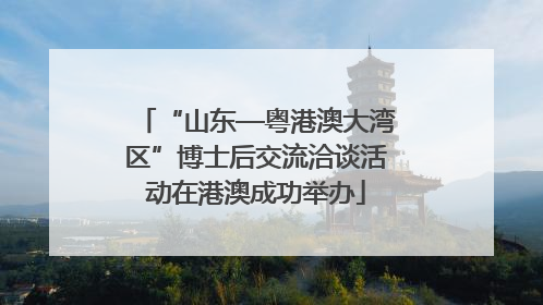 “山东—粤港澳大湾区”博士后交流洽谈活动在港澳成功举办