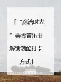 “廊洽时光”美食音乐节解锁潮酷打卡方式