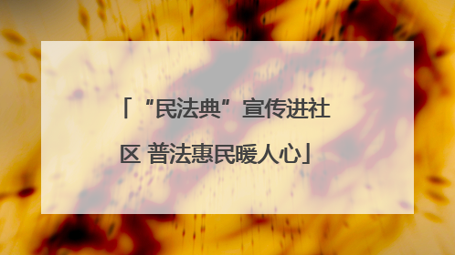 “民法典”宣传进社区 普法惠民暖人心