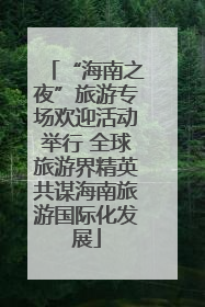 “海南之夜”旅游专场欢迎活动举行 全球旅游界精英共谋海南旅游国际化发展