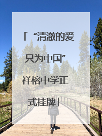 “清澈的爱 只为中国” 祥榕中学正式挂牌