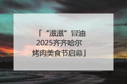 “滋滋”冒油 2025齐齐哈尔烤肉美食节启幕