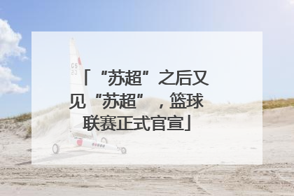 “苏超”之后又见“苏超”，篮球联赛正式官宣