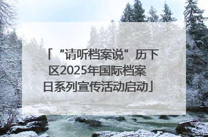 “请听档案说”历下区2025年国际档案日系列宣传活动启动