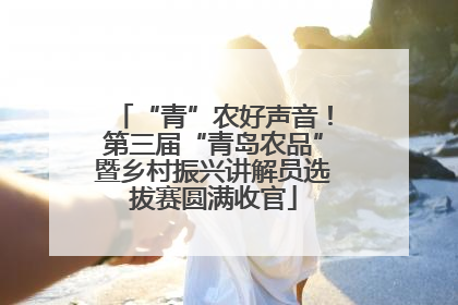 “青”农好声音！第三届“青岛农品”暨乡村振兴讲解员选拔赛圆满收官