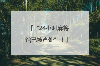 “24小时麻将馆已被查处”！