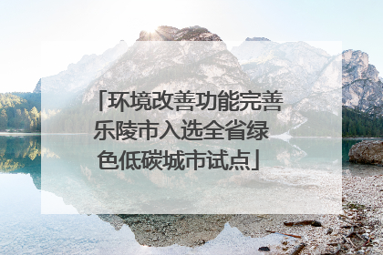 环境改善功能完善 乐陵市入选全省绿色低碳城市试点