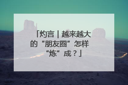 灼言｜越来越大的“朋友圈”怎样“炼”成？