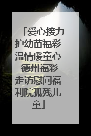 爱心接力护幼苗福彩温情暖童心 德州福彩走访慰问福利院孤残儿童