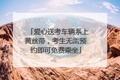 爱心送考车辆系上黄丝带，考生无需预约即可免费乘坐