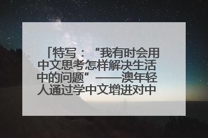 特写：“我有时会用中文思考怎样解决生活中的问题”——澳年轻人通过学中文增进对中华文化的理解
