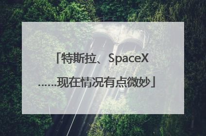 特斯拉、SpaceX……现在情况有点微妙