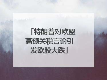 特朗普对欧盟高额关税言论引发欧股大跌
