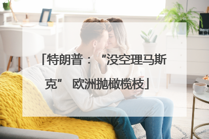 特朗普：“没空理马斯克” 欧洲抛橄榄枝