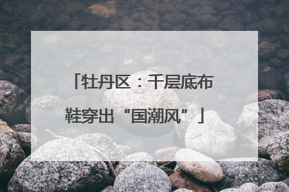 牡丹区：千层底布鞋穿出“国潮风”