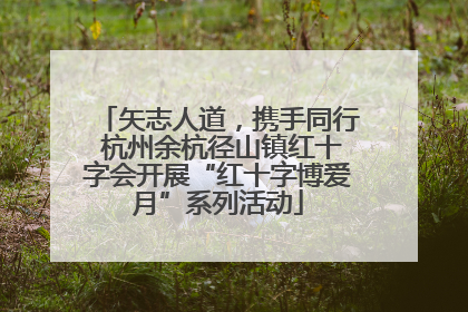 矢志人道，携手同行 杭州余杭径山镇红十字会开展“红十字博爱月”系列活动