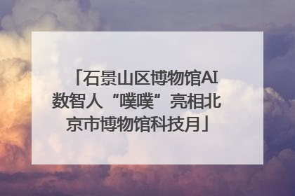 石景山区博物馆AI数智人“噗噗”亮相北京市博物馆科技月
