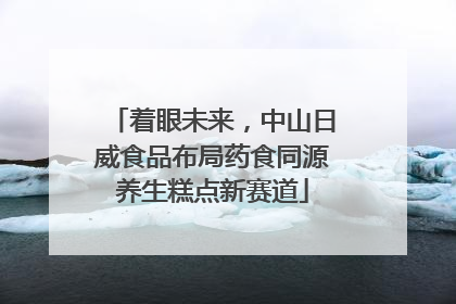 着眼未来，中山日威食品布局药食同源养生糕点新赛道