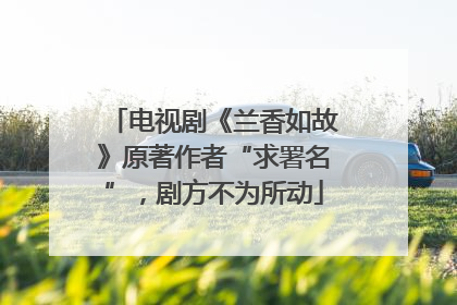 电视剧《兰香如故》原著作者“求署名”，剧方不为所动