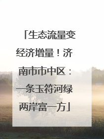 生态流量变经济增量！济南市市中区：一条玉符河绿两岸富一方