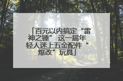 百元以内搞定“雷神之锤” 这一届年轻人迷上五金配件“爆改”玩具