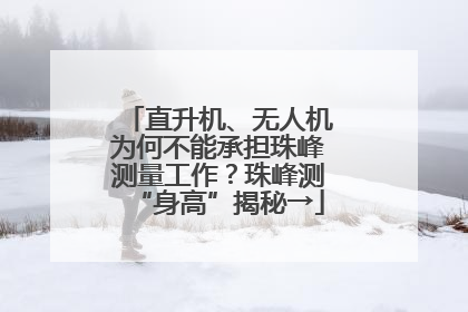 直升机、无人机为何不能承担珠峰测量工作？珠峰测“身高”揭秘→