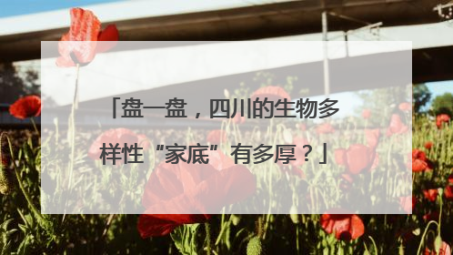 盘一盘，四川的生物多样性“家底”有多厚？