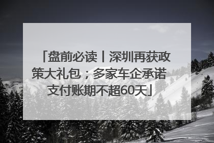 盘前必读丨深圳再获政策大礼包；多家车企承诺支付账期不超60天