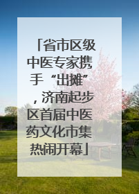 省市区级中医专家携手“出摊”，济南起步区首届中医药文化市集热闹开幕