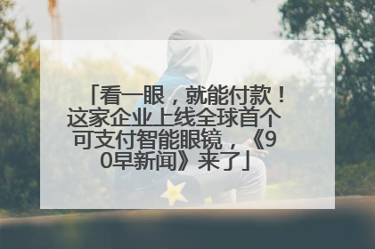 看一眼，就能付款！这家企业上线全球首个可支付智能眼镜，《90早新闻》来了