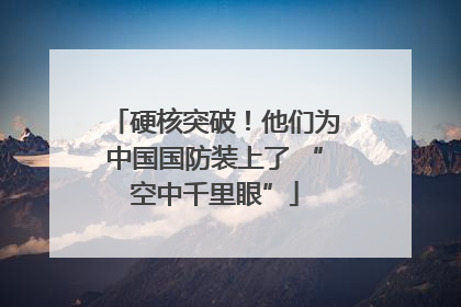 硬核突破！他们为中国国防装上了 “空中千里眼”