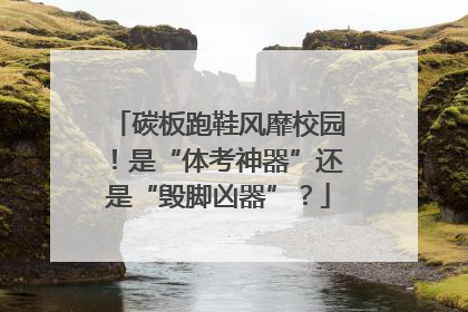 碳板跑鞋风靡校园！是“体考神器”还是“毁脚凶器”？