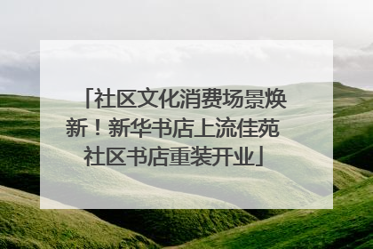 社区文化消费场景焕新！新华书店上流佳苑社区书店重装开业