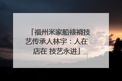 福州米家船裱褙技艺传承人林宇：人在店在 技艺永进