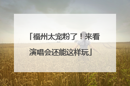 福州太宠粉了！来看演唱会还能这样玩